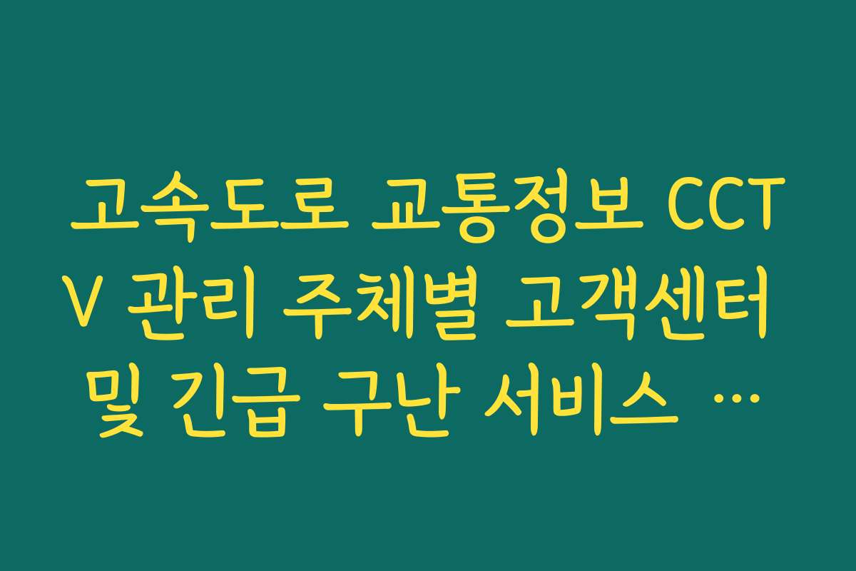 고속도로 교통정보 CCTV 관리 주체별 고객센터 및 긴급 구난 서비스 연락처