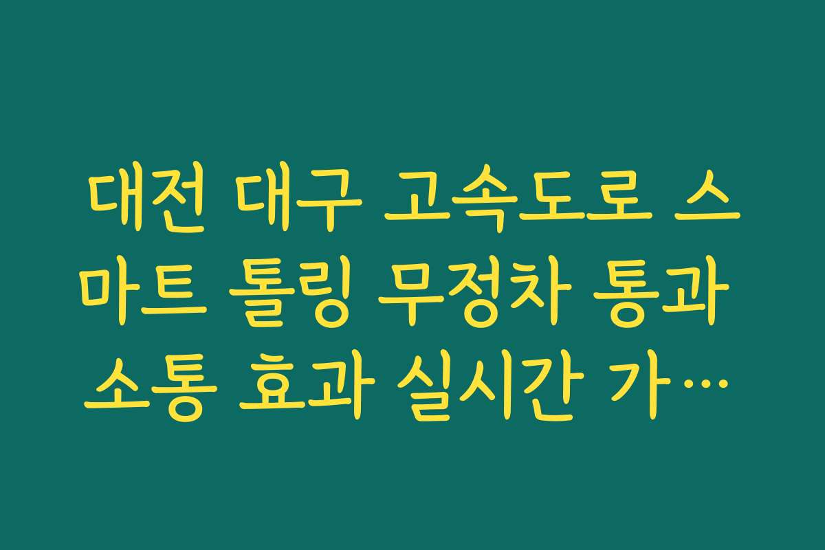 대전 대구 고속도로 스마트 톨링 무정차 통과 소통 효과 실시간 가이드