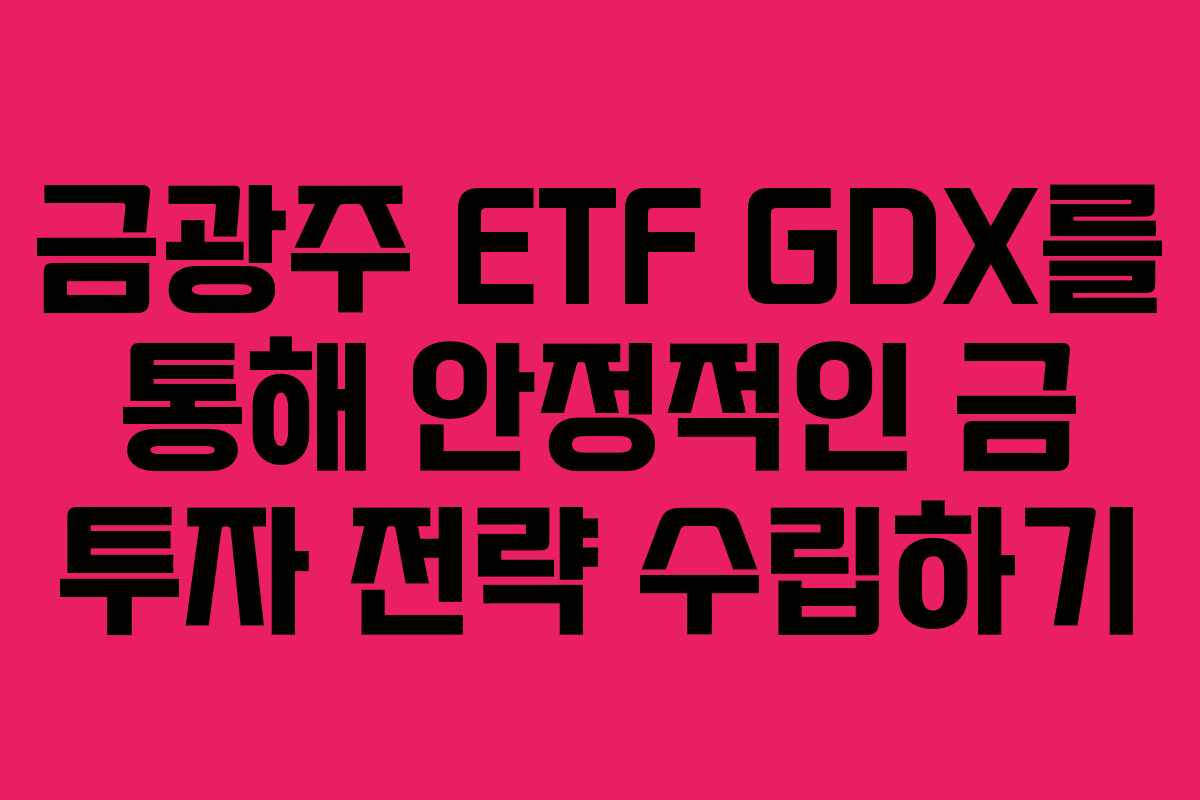 금광주 ETF GDX를 통해 안정적인 금 투자 전략 수립하기