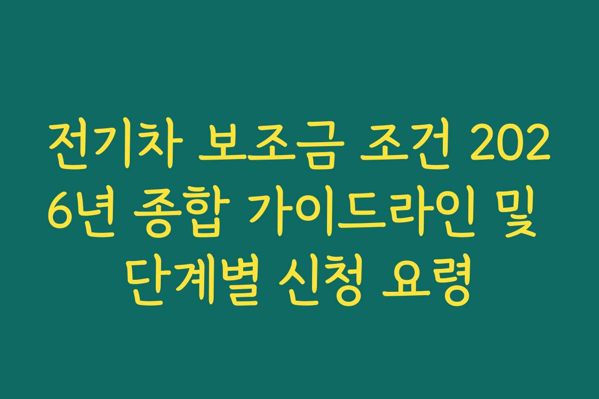 전기차 보조금 조건 2026년 종합 가이드라인 및 단계별 신청 요령