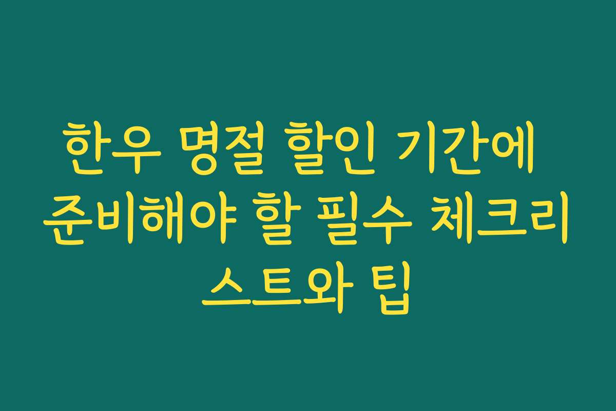 한우 명절 할인 기간에 준비해야 할 필수 체크리스트와 팁
