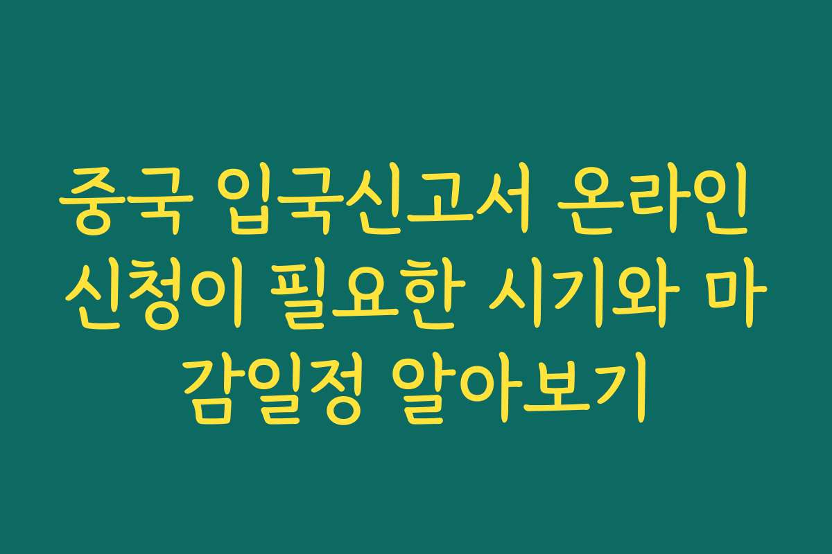 중국 입국신고서 온라인 신청이 필요한 시기와 마감일정 알아보기