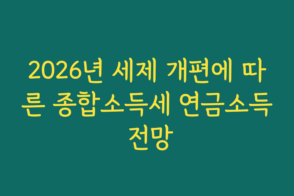 2026년 세제 개편에 따른 종합소득세 연금소득 전망