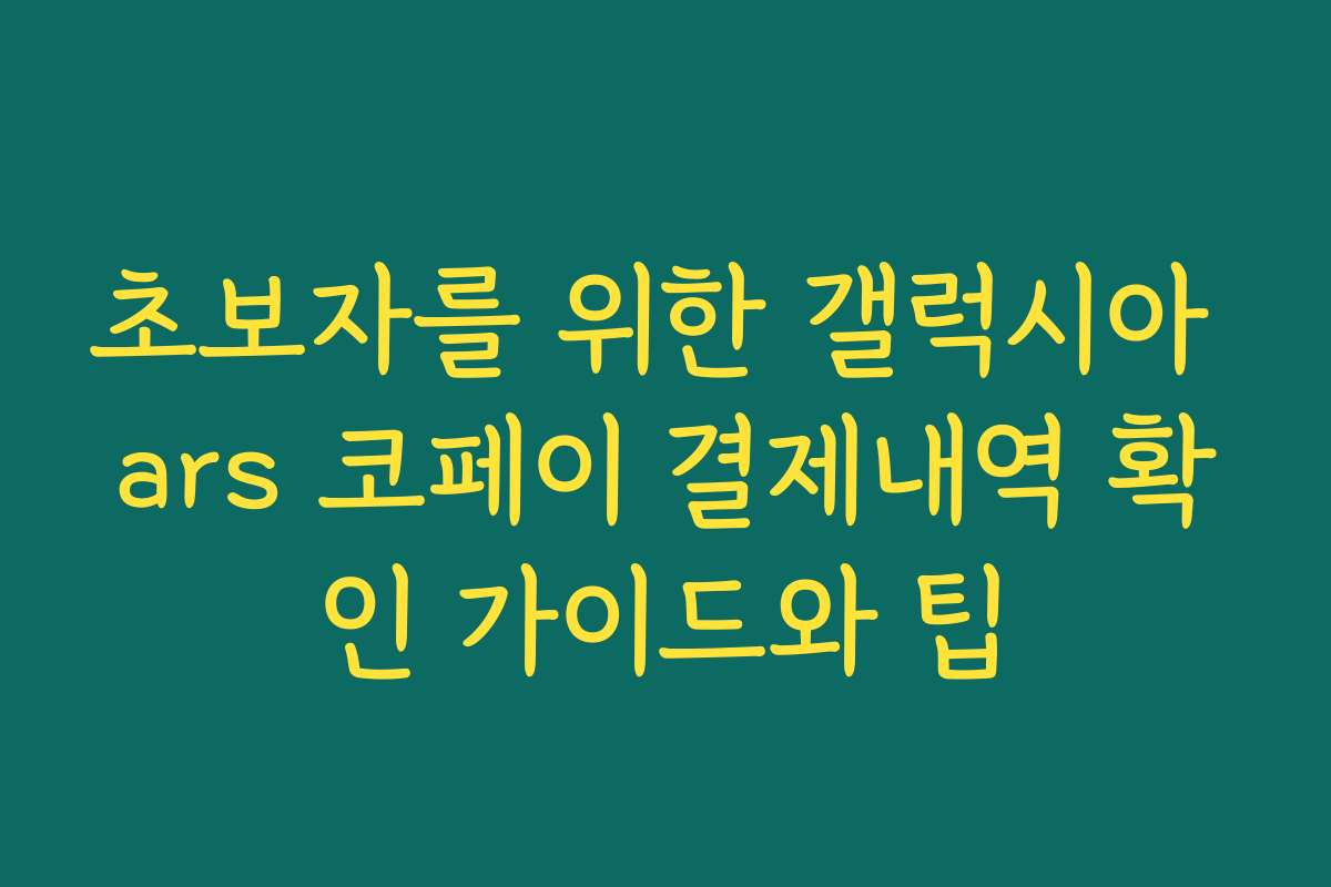 초보자를 위한 갤럭시아 ars 코페이 결제내역 확인 가이드와 팁