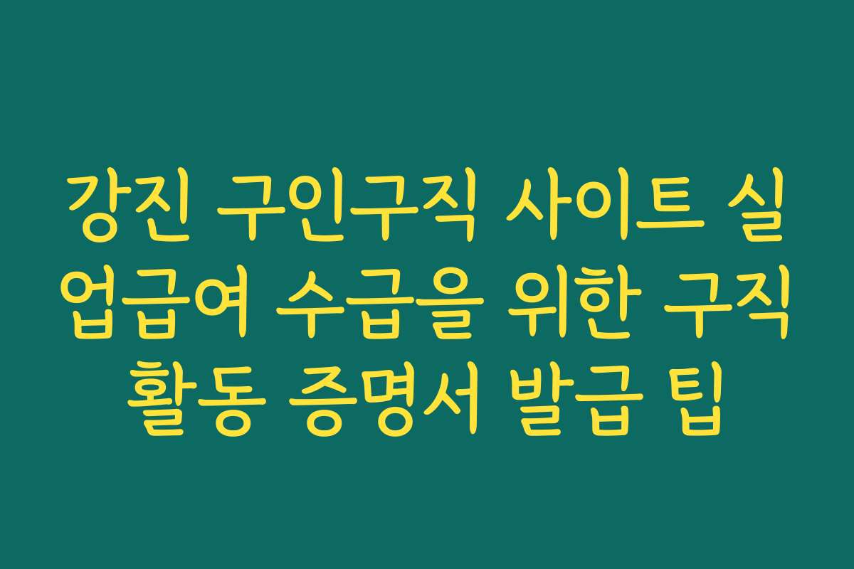 강진 구인구직 사이트 실업급여 수급을 위한 구직활동 증명서 발급 팁