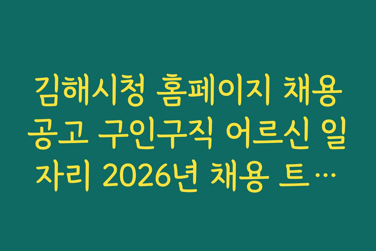 김해시청 홈페이지 채용공고 구인구직 어르신 일자리 2026년 채용 트렌드와 전망 분석