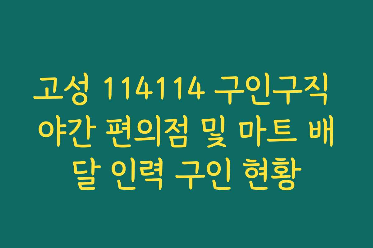 고성 114114 구인구직 야간 편의점 및 마트 배달 인력 구인 현황