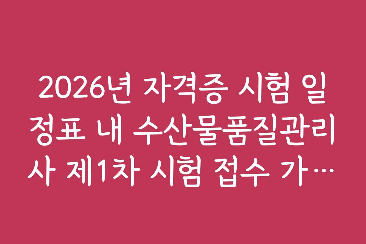 2026년 자격증 시험 일정표 내 수산물품질관리사 제1차 시험 접수 가이드