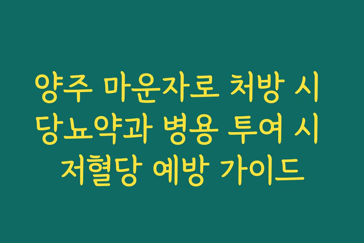 양주 마운자로 처방 시 당뇨약과 병용 투여 시 저혈당 예방 가이드