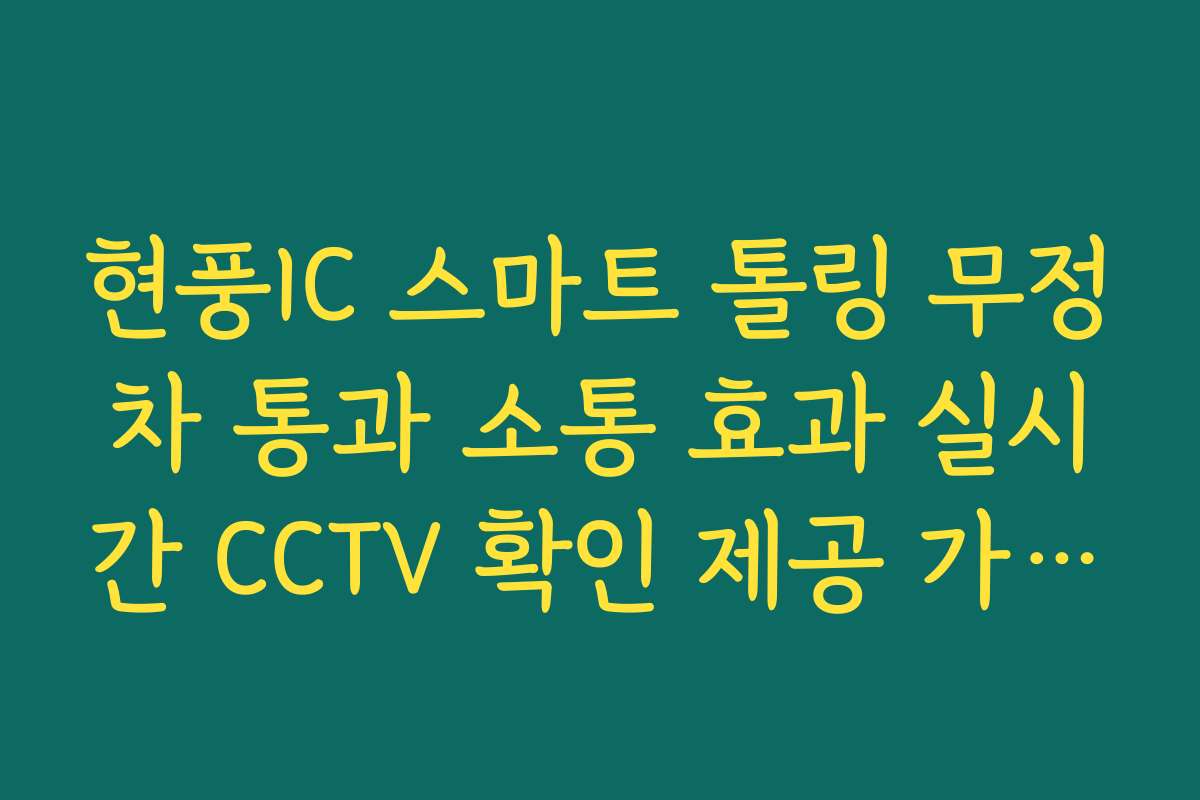 현풍IC 스마트 톨링 무정차 통과 소통 효과 실시간 CCTV 확인 제공 가이드