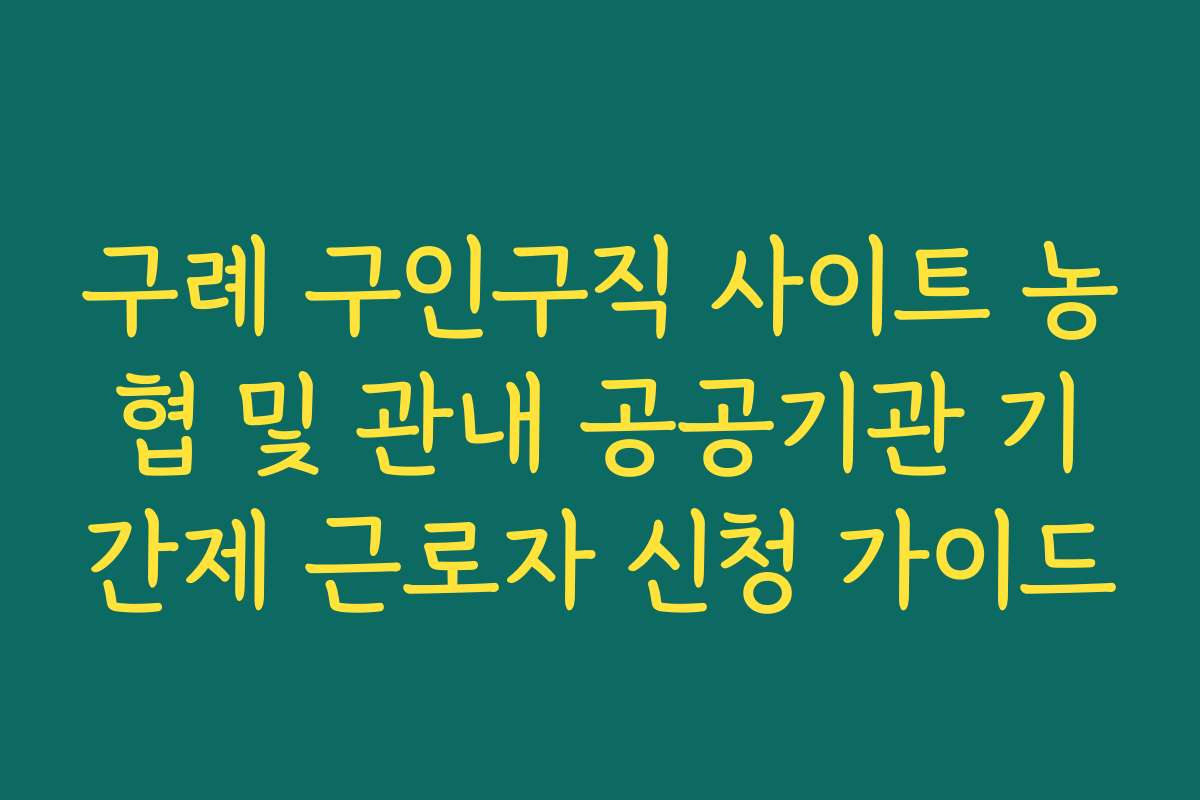 구례 구인구직 사이트 농협 및 관내 공공기관 기간제 근로자 신청 가이드