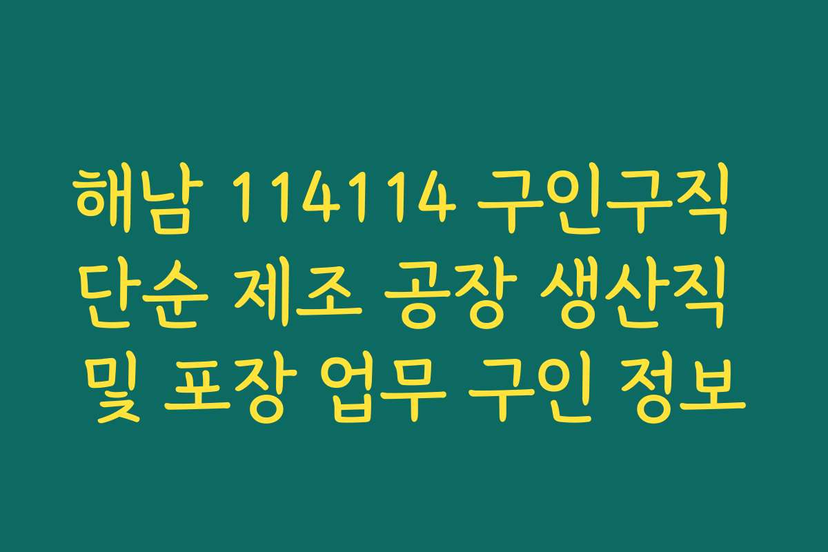 해남 114114 구인구직 단순 제조 공장 생산직 및 포장 업무 구인 정보