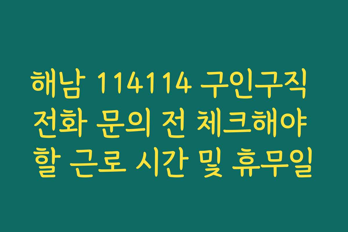해남 114114 구인구직 전화 문의 전 체크해야 할 근로 시간 및 휴무일