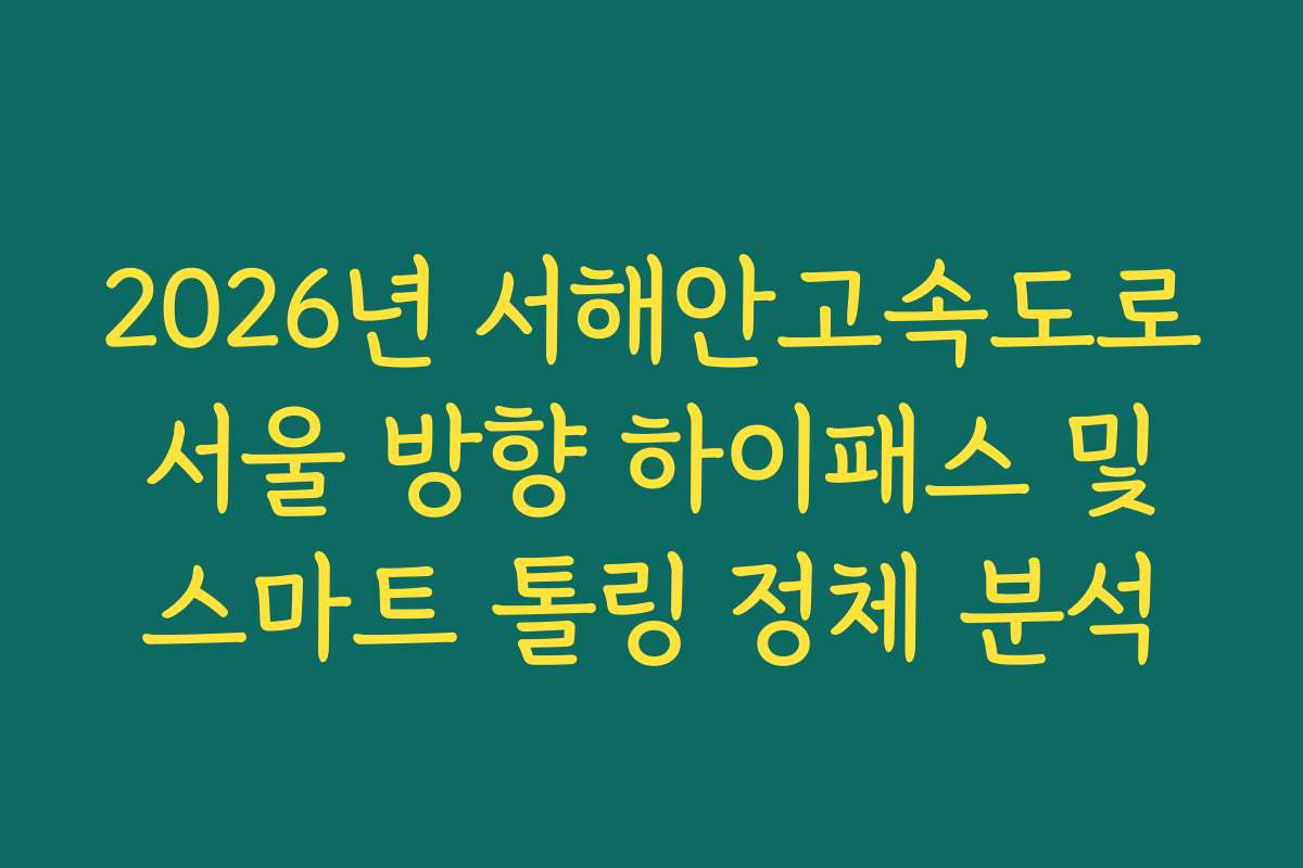 2026년 서해안고속도로 서울 방향 하이패스 및 스마트 톨링 정체 분석