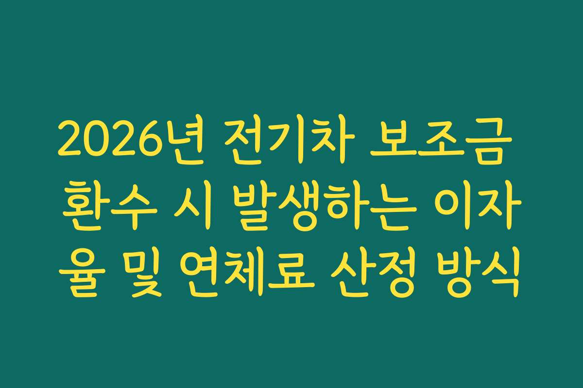 2026년 전기차 보조금 환수 시 발생하는 이자율 및 연체료 산정 방식