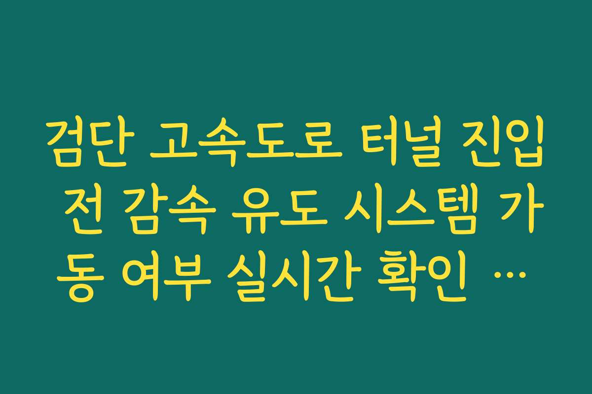 검단 고속도로 터널 진입 전 감속 유도 시스템 가동 여부 실시간 확인 방법