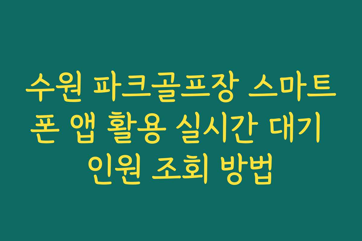 수원 파크골프장 스마트폰 앱 활용 실시간 대기 인원 조회 방법