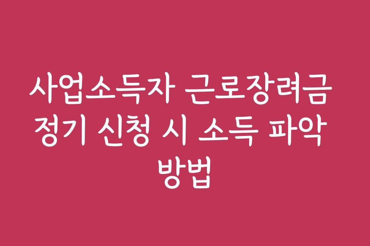 사업소득자 근로장려금 정기 신청 시 소득 파악 방법