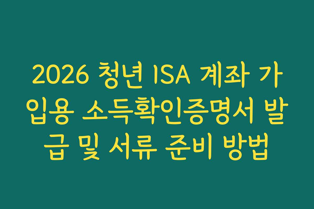 2026 청년 ISA 계좌 가입용 소득확인증명서 발급 및 서류 준비 방법