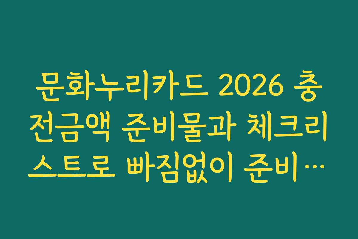 문화누리카드 2026 충전금액 준비물과 체크리스트로 빠짐없이 준비하는 법