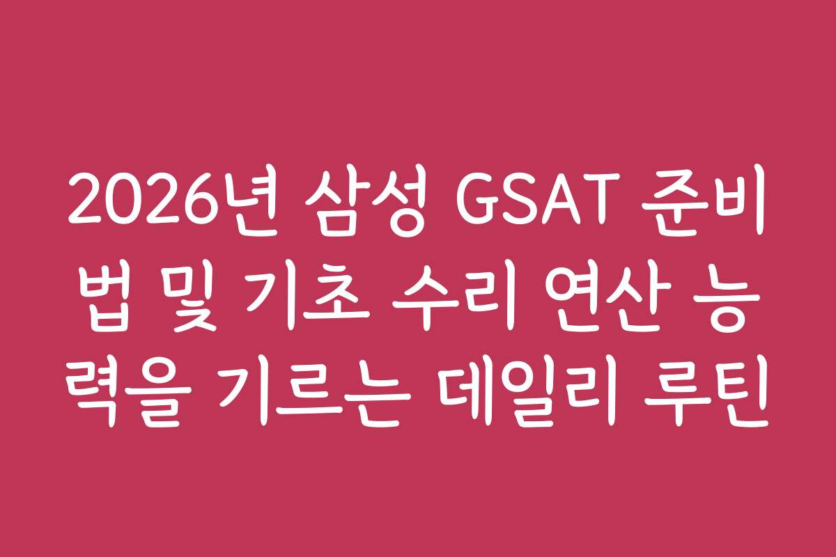 2026년 삼성 GSAT 준비법 및 기초 수리 연산 능력을 기르는 데일리 루틴