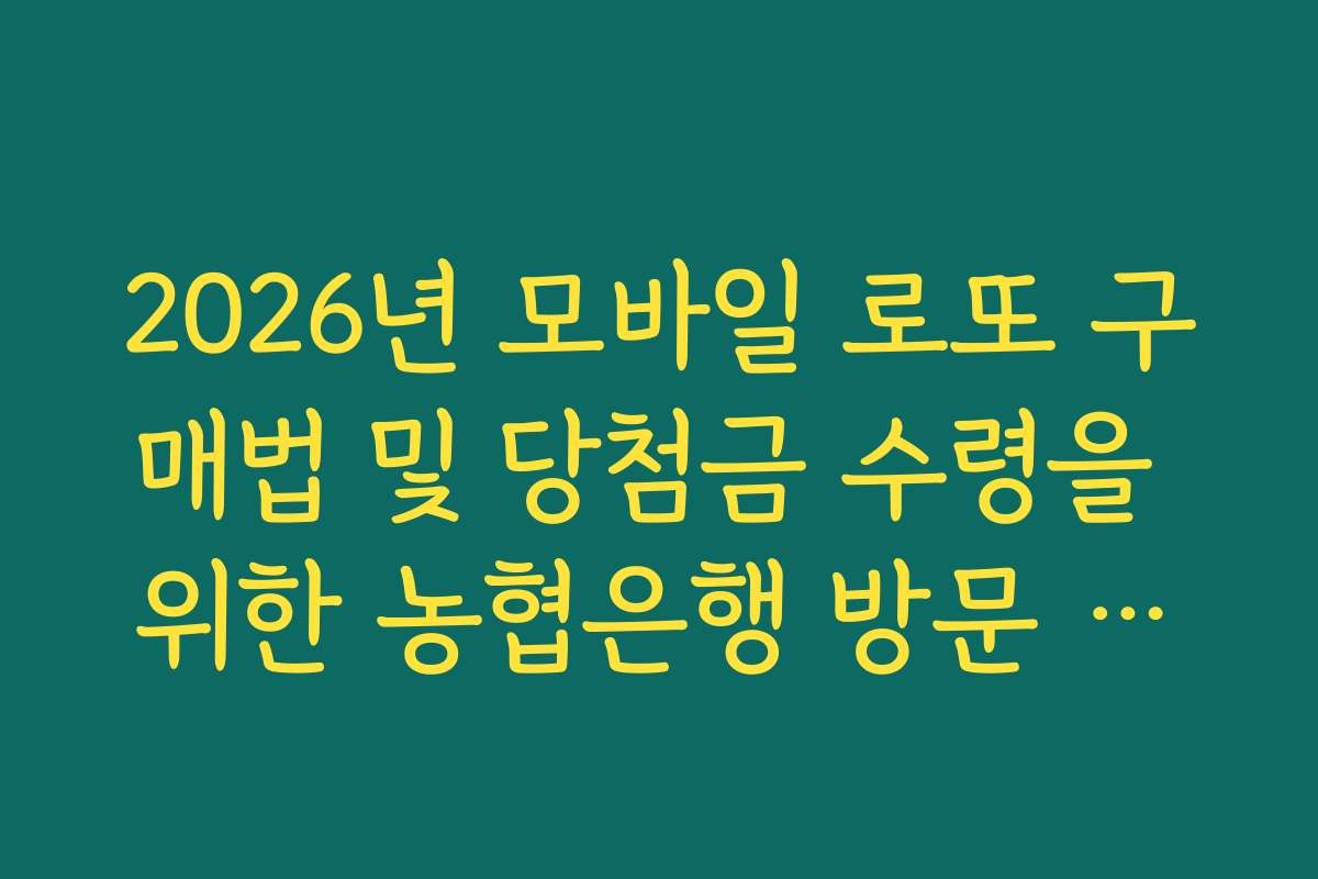2026년 모바일 로또 구매법 및 당첨금 수령을 위한 농협은행 방문 준비물