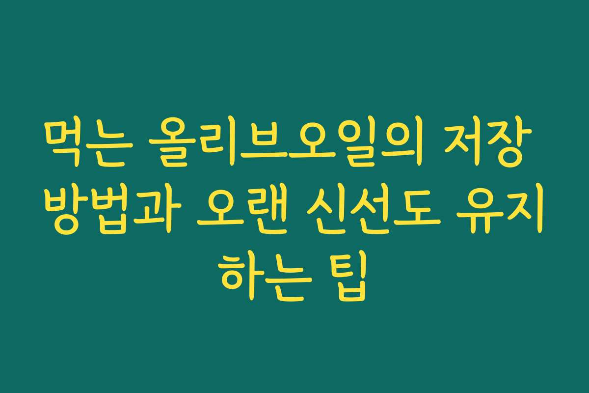 먹는 올리브오일의 저장 방법과 오랜 신선도 유지하는 팁