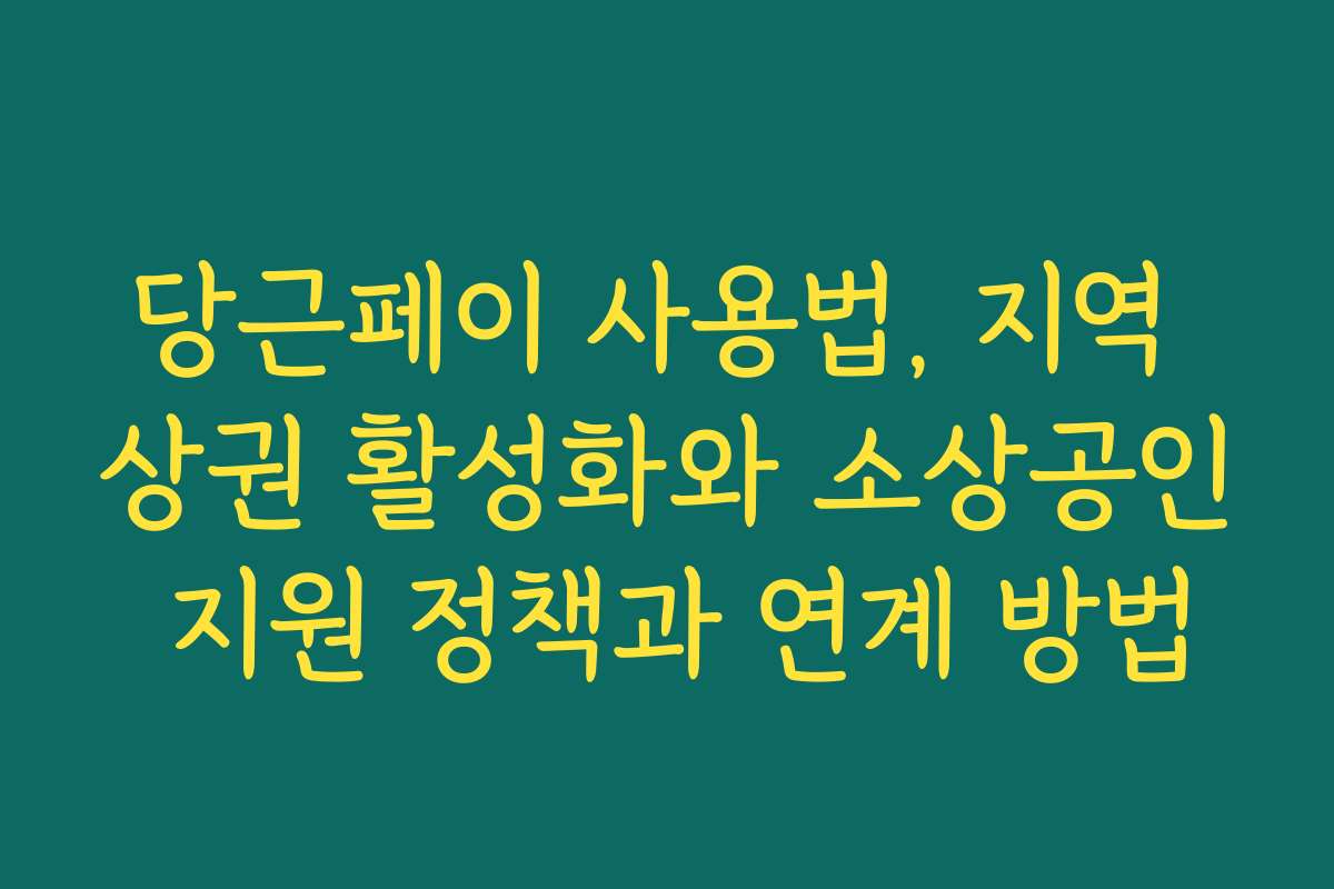 당근페이 사용법, 지역 상권 활성화와 소상공인 지원 정책과 연계 방법