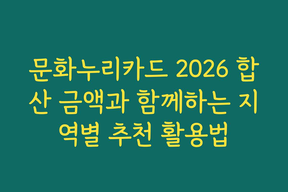 문화누리카드 2026 합산 금액과 함께하는 지역별 추천 활용법