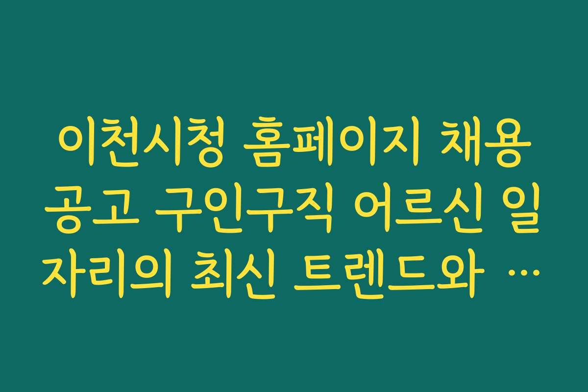 이천시청 홈페이지 채용공고 구인구직 어르신 일자리의 최신 트렌드와 2026년 유망 직업 분석