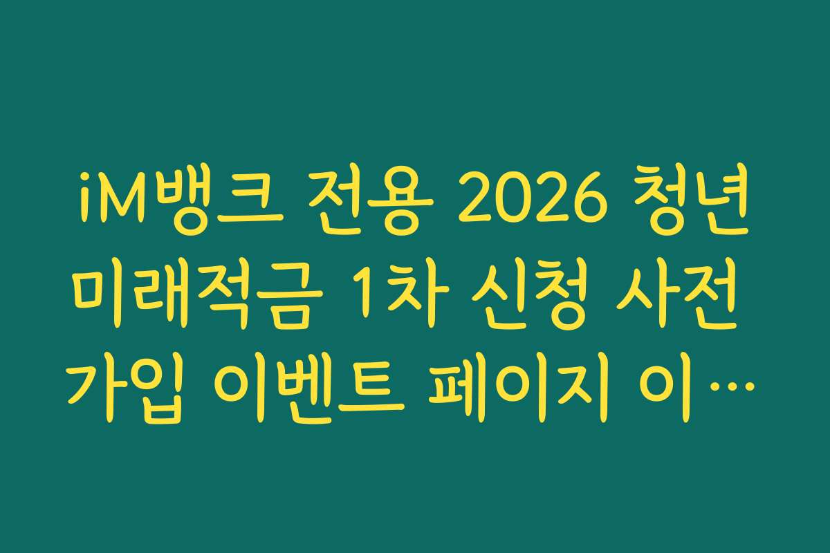 iM뱅크 전용 2026 청년미래적금 1차 신청 사전 가입 이벤트 페이지 이동 링크 가이드