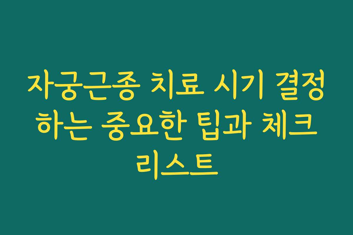 자궁근종 치료 시기 결정하는 중요한 팁과 체크리스트