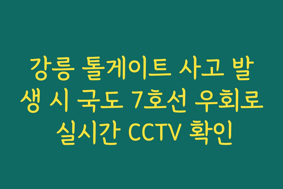 강릉 톨게이트 사고 발생 시 국도 7호선 우회로 실시간 CCTV 확인