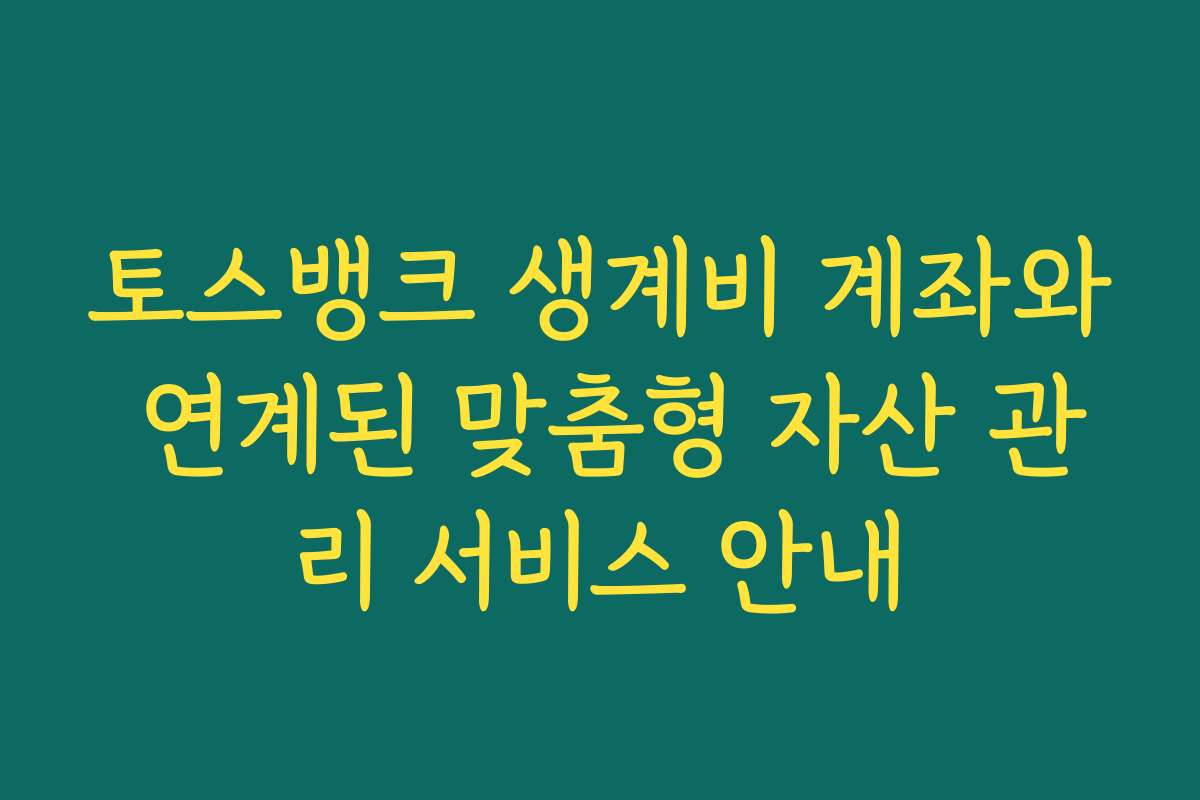 토스뱅크 생계비 계좌와 연계된 맞춤형 자산 관리 서비스 안내