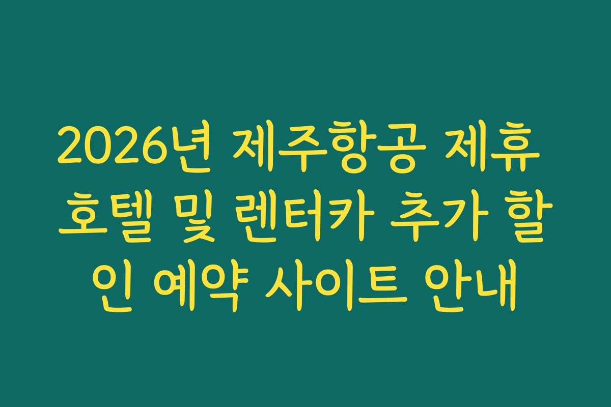 2026년 제주항공 제휴 호텔 및 렌터카 추가 할인 예약 사이트 안내