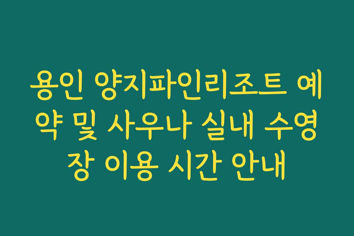 용인 양지파인리조트 예약 및 사우나 실내 수영장 이용 시간 안내