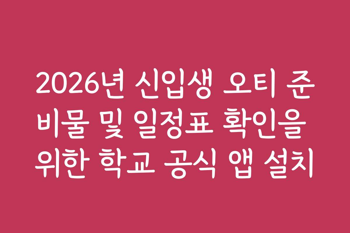 2026년 신입생 오티 준비물 및 일정표 확인을 위한 학교 공식 앱 설치