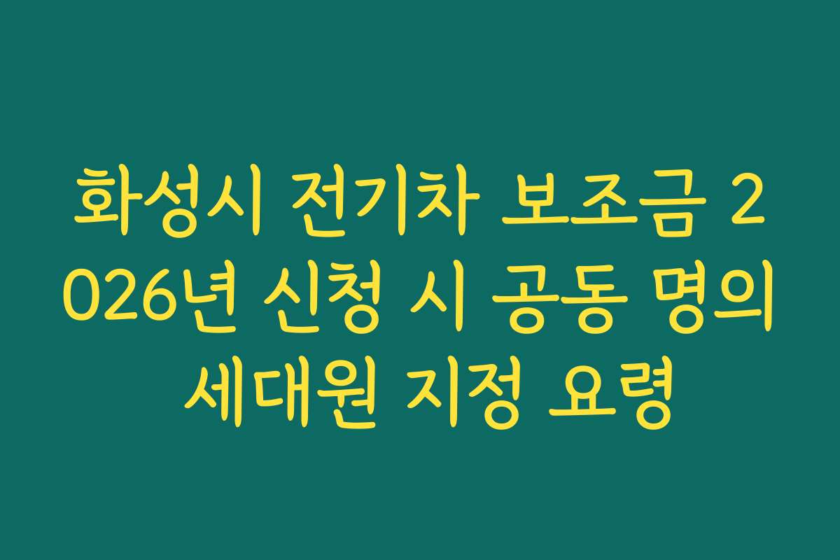 화성시 전기차 보조금 2026년 신청 시 공동 명의 세대원 지정 요령