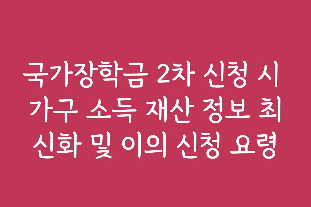 국가장학금 2차 신청 시 가구 소득 재산 정보 최신화 및 이의 신청 요령