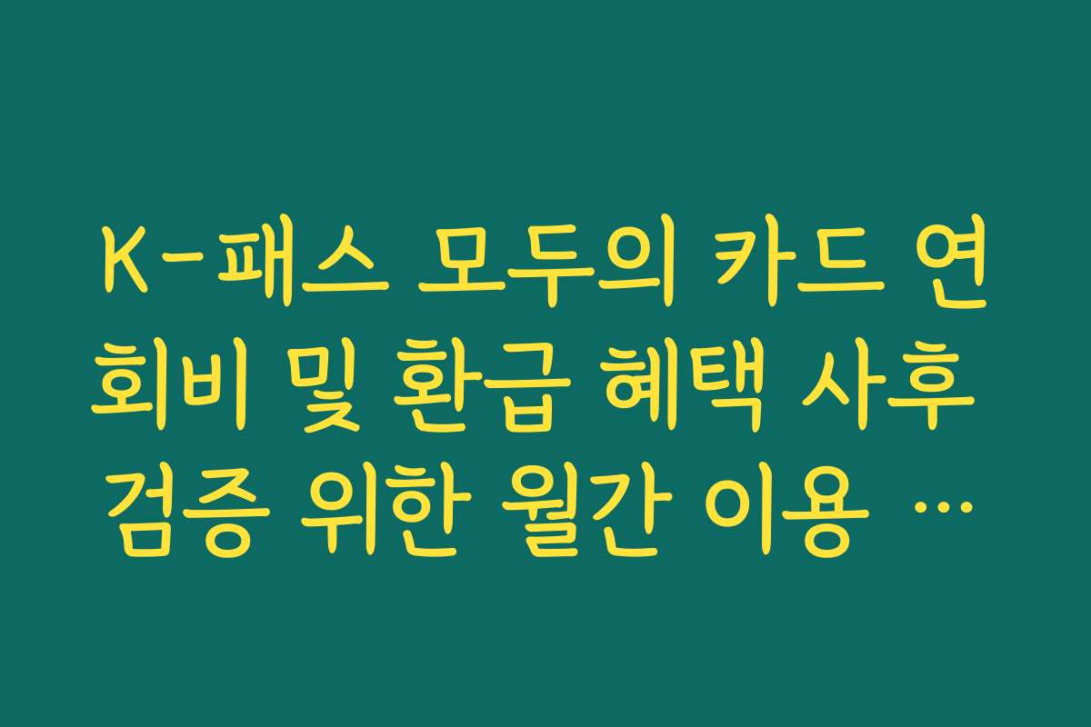 K-패스 모두의 카드 연회비 및 환급 혜택 사후 검증 위한 월간 이용 명세서 발급