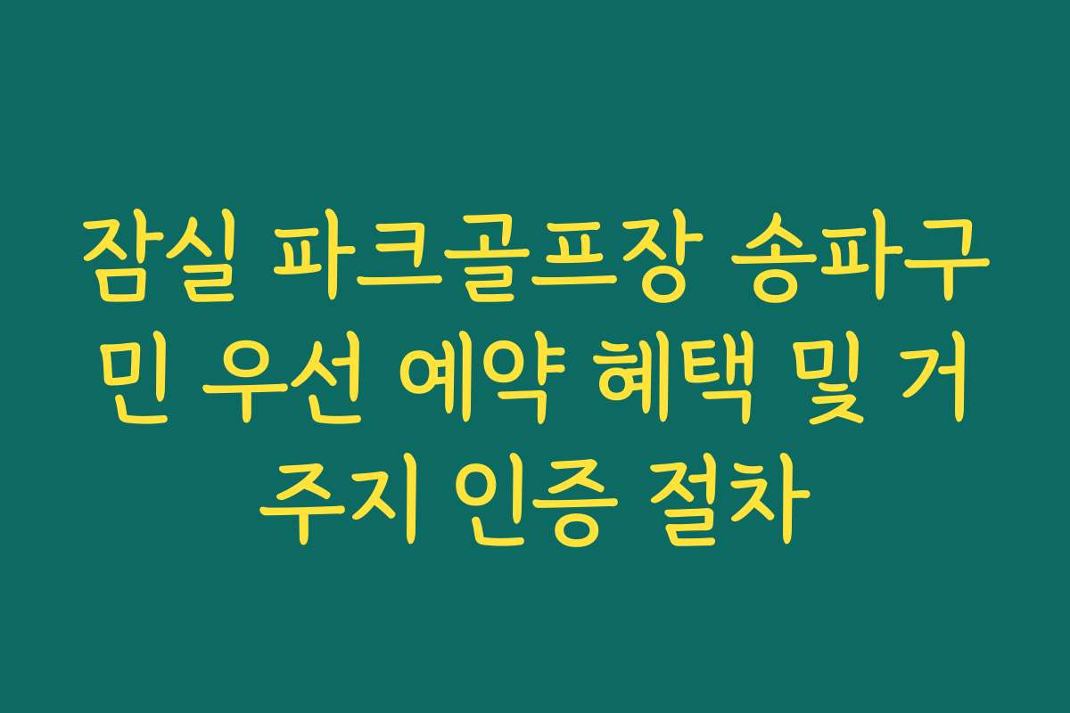 잠실 파크골프장 송파구민 우선 예약 혜택 및 거주지 인증 절차
