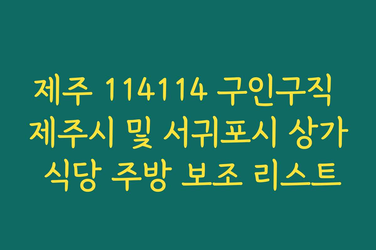 제주 114114 구인구직 제주시 및 서귀포시 상가 식당 주방 보조 리스트