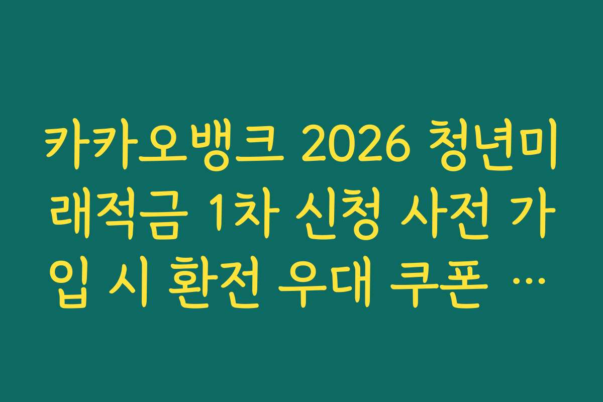 카카오뱅크 2026 청년미래적금 1차 신청 사전 가입 시 환전 우대 쿠폰 추가 증정 혜택