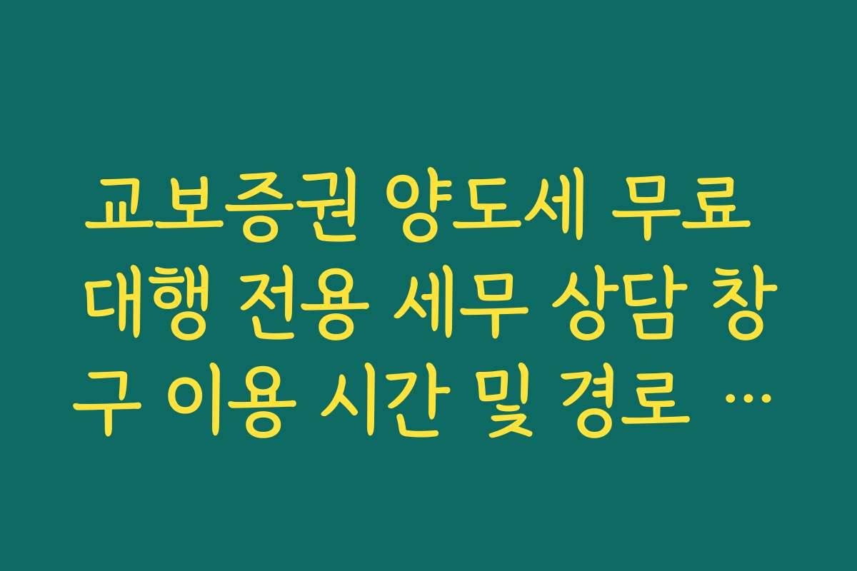 교보증권 양도세 무료 대행 전용 세무 상담 창구 이용 시간 및 경로 안내