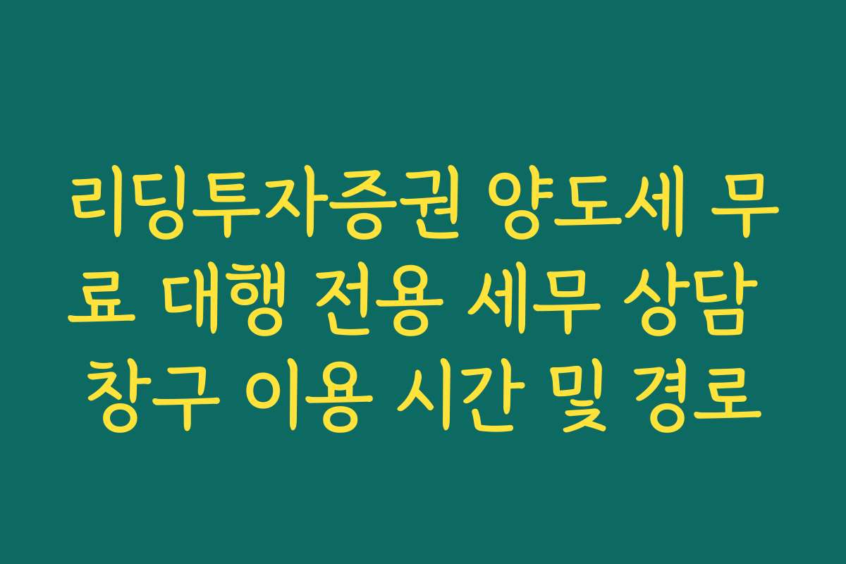 리딩투자증권 양도세 무료 대행 전용 세무 상담 창구 이용 시간 및 경로