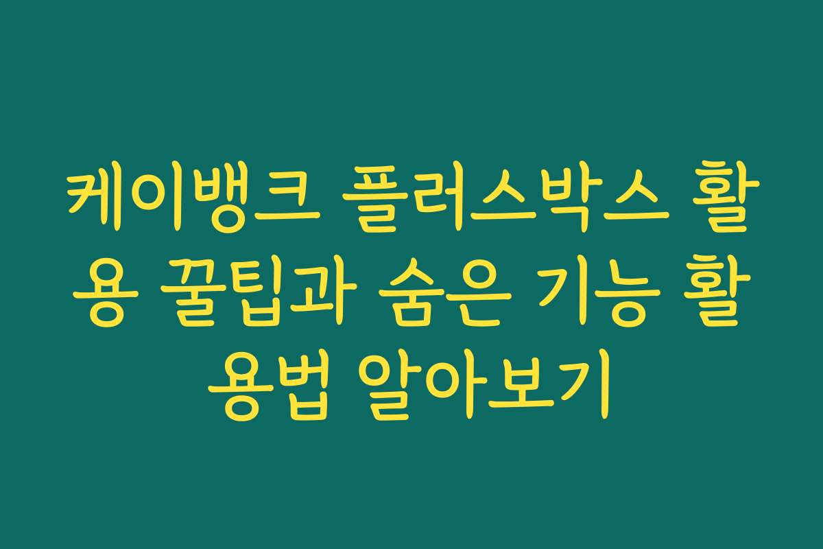 케이뱅크 플러스박스 활용 꿀팁과 숨은 기능 활용법 알아보기