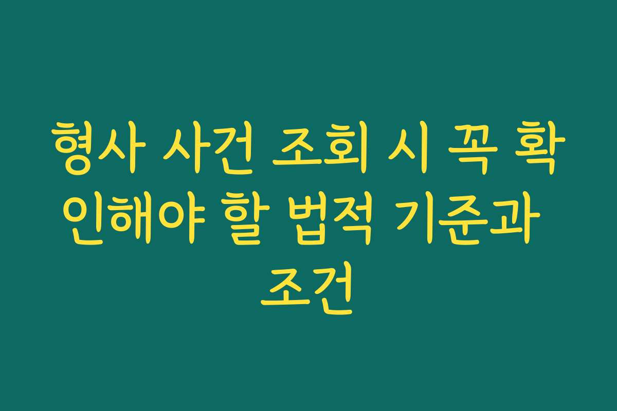 형사 사건 조회 시 꼭 확인해야 할 법적 기준과 조건