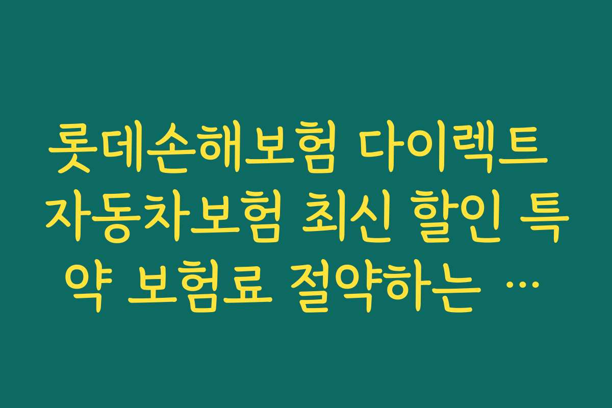 롯데손해보험 다이렉트 자동차보험 최신 할인 특약 보험료 절약하는 노하우와 꿀팁