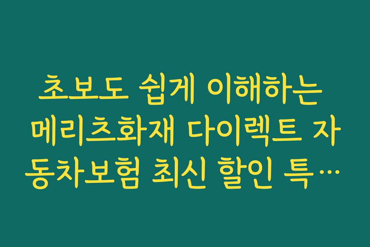 초보도 쉽게 이해하는 메리츠화재 다이렉트 자동차보험 최신 할인 특약 가입 가이드와 체크리스트