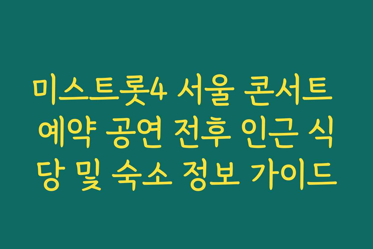 미스트롯4 서울 콘서트 예약 공연 전후 인근 식당 및 숙소 정보 가이드